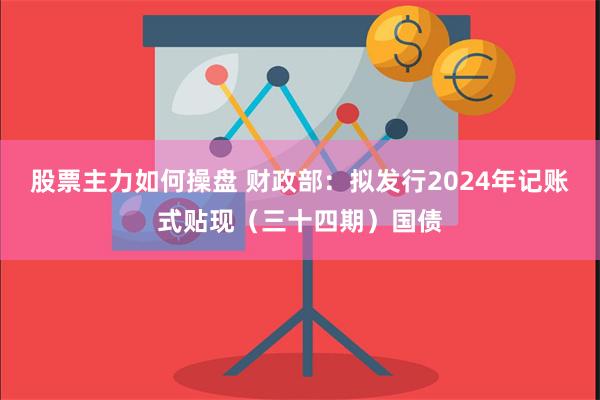 股票主力如何操盘 财政部：拟发行2024年记账式贴现（三十四期）国债