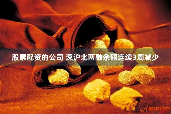 股票配资的公司 深沪北两融余额连续3周减少
