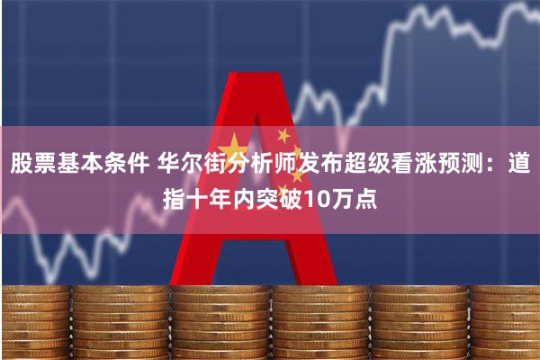 股票基本条件 华尔街分析师发布超级看涨预测：道指十年内突破10万点