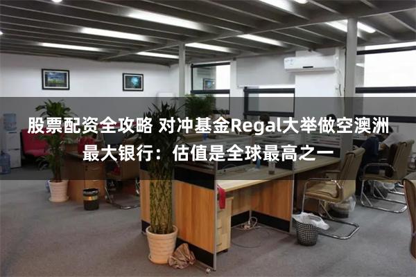 股票配资全攻略 对冲基金Regal大举做空澳洲最大银行：估值是全球最高之一