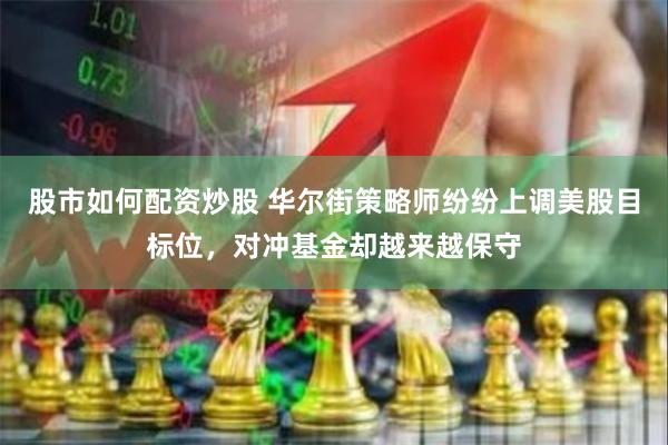 股市如何配资炒股 华尔街策略师纷纷上调美股目标位，对冲基金却越来越保守