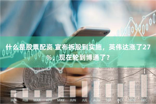 什么是股票配资 宣布拆股到实施，英伟达涨了27%，现在轮到博通了？