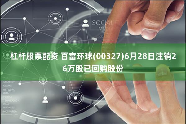 杠杆股票配资 百富环球(00327)6月28日注销26万股已回购股份