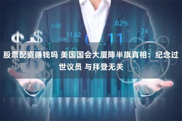 股票配资赚钱吗 美国国会大厦降半旗真相：纪念过世议员 与拜登无关