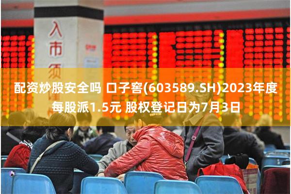配资炒股安全吗 口子窖(603589.SH)2023年度每股派1.5元 股权登记日为7月3日