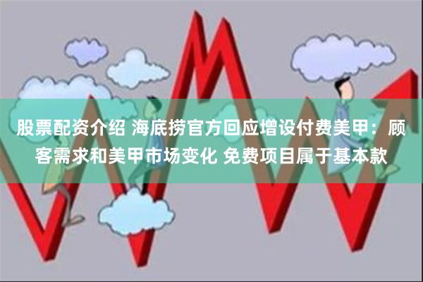 股票配资介绍 海底捞官方回应增设付费美甲：顾客需求和美甲市场变化 免费项目属于基本款