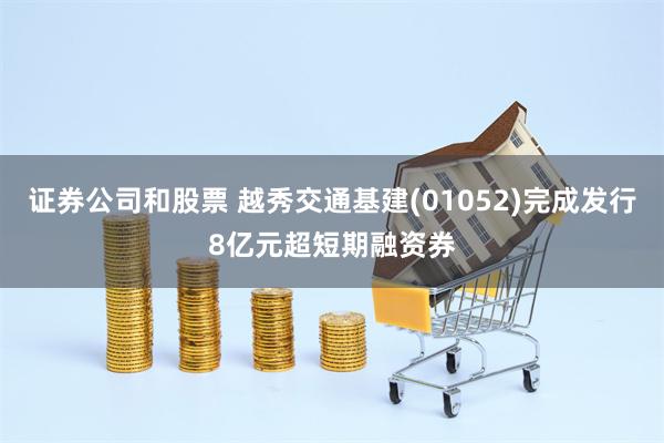 证券公司和股票 越秀交通基建(01052)完成发行8亿元超短期融资券