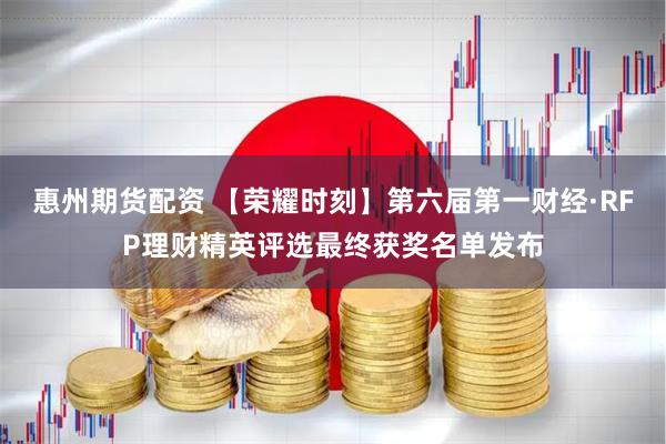 惠州期货配资 【荣耀时刻】第六届第一财经·RFP理财精英评选最终获奖名单发布