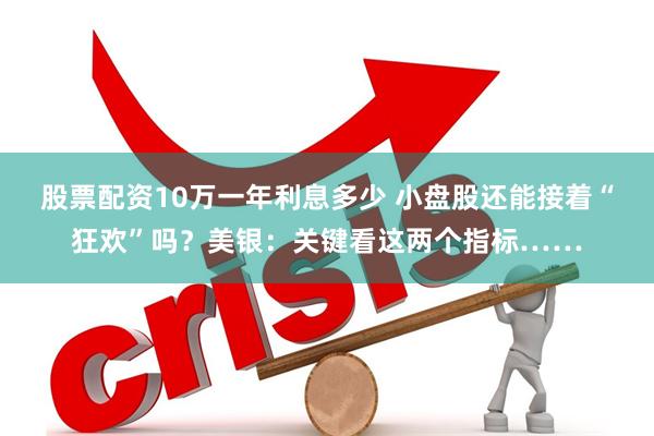 股票配资10万一年利息多少 小盘股还能接着“狂欢”吗？美银：关键看这两个指标……
