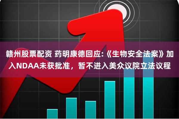 赣州股票配资 药明康德回应:《生物安全法案》加入NDAA未获批准，暂不进入美众议院立法议程