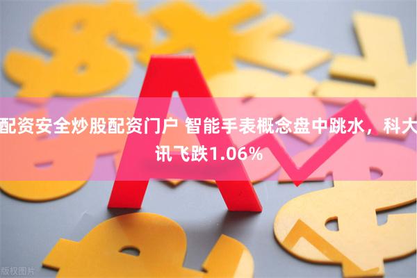 配资安全炒股配资门户 智能手表概念盘中跳水，科大讯飞跌1.06%