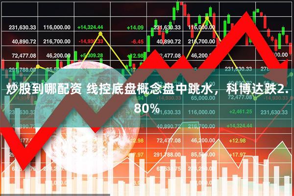 炒股到哪配资 线控底盘概念盘中跳水，科博达跌2.80%
