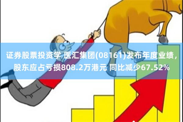 证券股票投资学 医汇集团(08161)发布年度业绩，股东应占亏损808.2万港元 同比减少67.52%