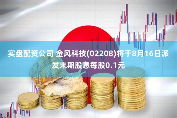 实盘配资公司 金风科技(02208)将于8月16日派发末期股息每股0.1元