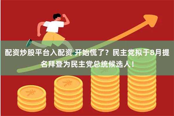 配资炒股平台入配资 开始慌了？民主党拟于8月提名拜登为民主党总统候选人！
