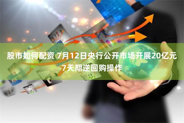 股市如何配资 7月12日央行公开市场开展20亿元7天期逆回购操作