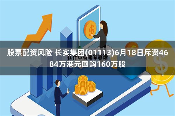 股票配资风险 长实集团(01113)6月18日斥资4684万港元回购160万股