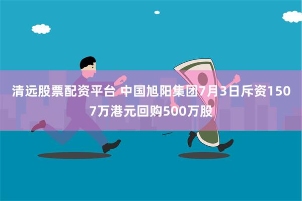 清远股票配资平台 中国旭阳集团7月3日斥资1507万港元回购500万股