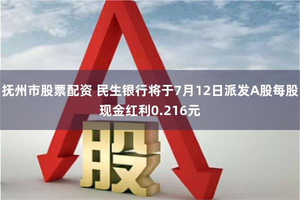 抚州市股票配资 民生银行将于7月12日派发A股每股现金红利0.216元