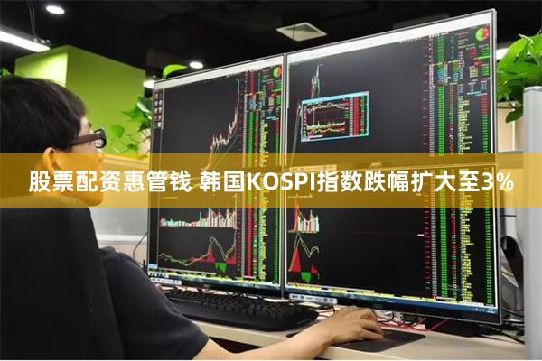 股票配资惠管钱 韩国KOSPI指数跌幅扩大至3%
