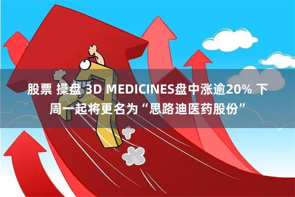 股票 操盘 3D MEDICINES盘中涨逾20% 下周一起将更名为“思路迪医药股份”