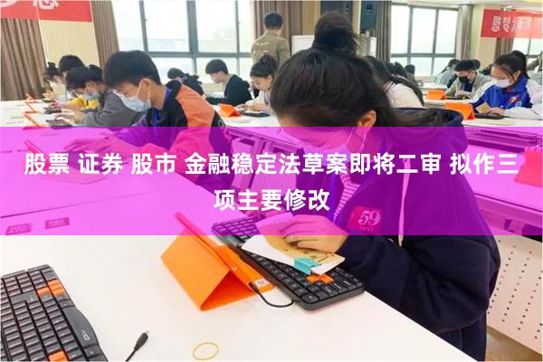 股票 证券 股市 金融稳定法草案即将二审 拟作三项主要修改