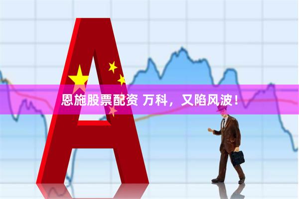 恩施股票配资 万科，又陷风波！