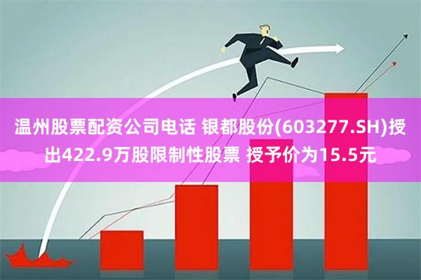 温州股票配资公司电话 银都股份(603277.SH)授出422.9万股限制性股票 授予价为15.5元