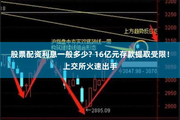 股票配资利息一般多少? 16亿元存款提取受限！上交所火速出手