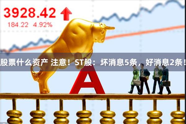 股票什么资产 注意！ST股：坏消息5条，好消息2条！