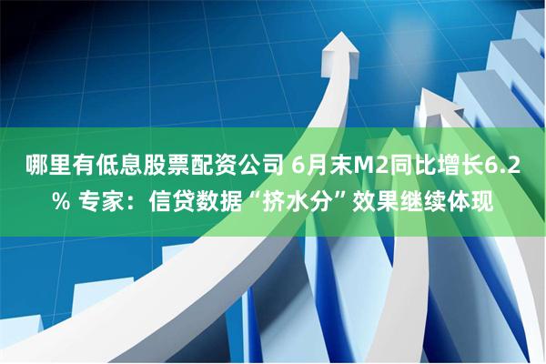 哪里有低息股票配资公司 6月末M2同比增长6.2% 专家：信贷数据“挤水分”效果继续体现
