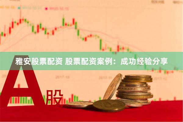 雅安股票配资 股票配资案例：成功经验分享
