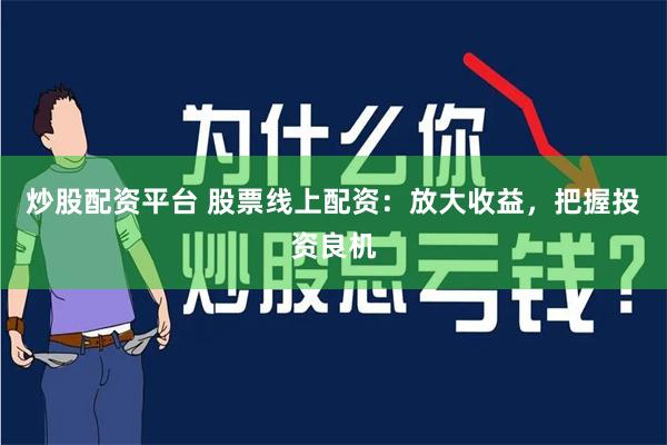炒股配资平台 股票线上配资：放大收益，把握投资良机