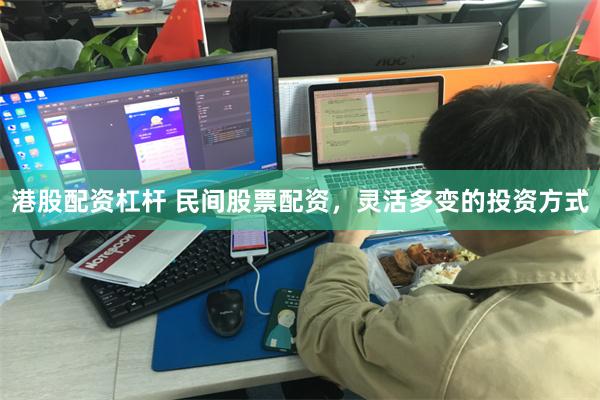 港股配资杠杆 民间股票配资，灵活多变的投资方式