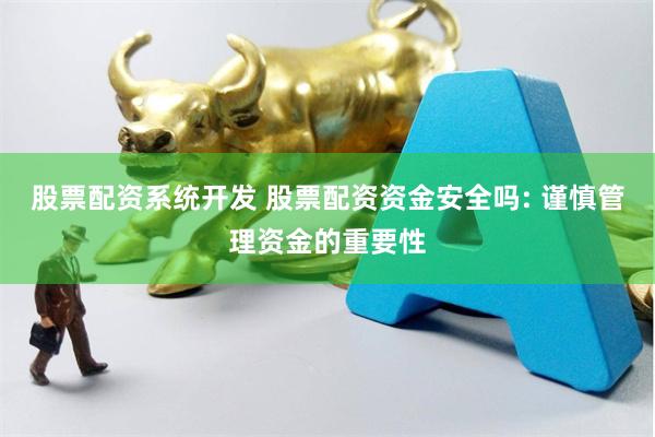 股票配资系统开发 股票配资资金安全吗: 谨慎管理资金的重要性
