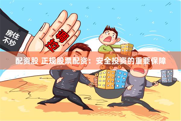 配资股 正规股票配资：安全投资的重要保障