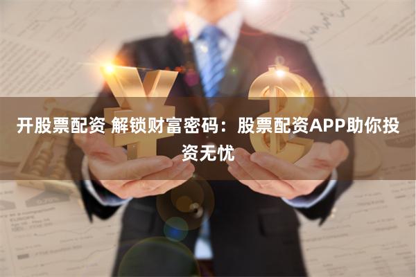 开股票配资 解锁财富密码：股票配资APP助你投资无忧