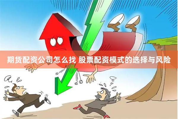 期货配资公司怎么找 股票配资模式的选择与风险