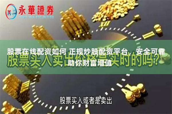 股票在线配资如何 正规炒股配资平台，安全可靠，助你财富增值