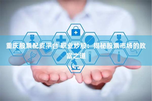 重庆股票配资平台 职业炒股：揭秘股票市场的致富之道