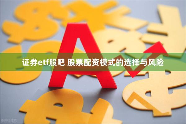 证券etf股吧 股票配资模式的选择与风险