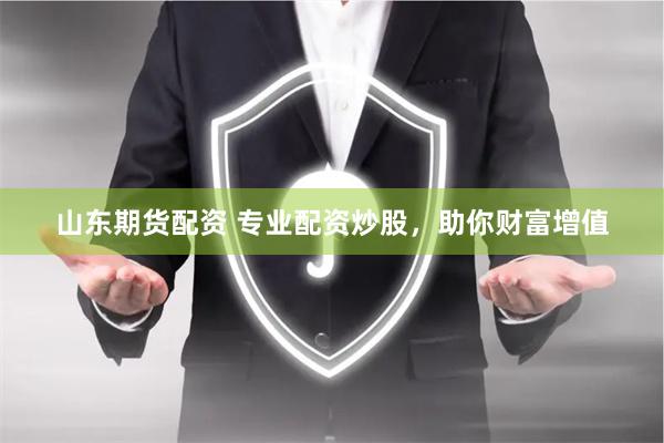 山东期货配资 专业配资炒股，助你财富增值