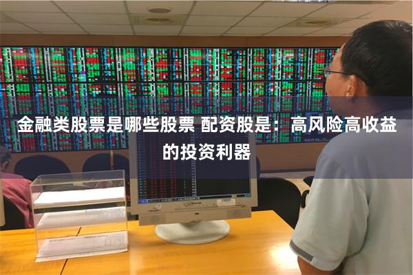 金融类股票是哪些股票 配资股是：高风险高收益的投资利器