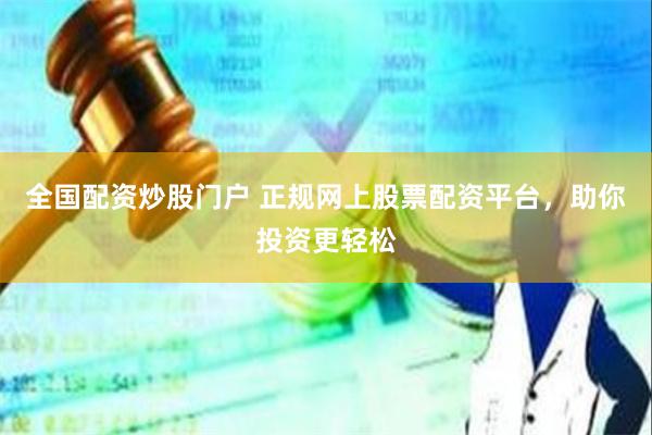 全国配资炒股门户 正规网上股票配资平台，助你投资更轻松