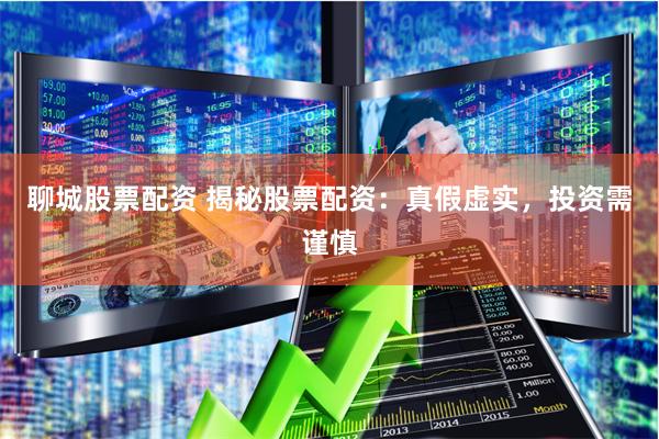 聊城股票配资 揭秘股票配资：真假虚实，投资需谨慎
