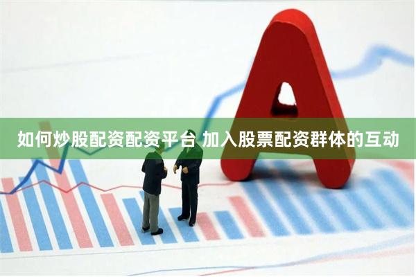 如何炒股配资配资平台 加入股票配资群体的互动