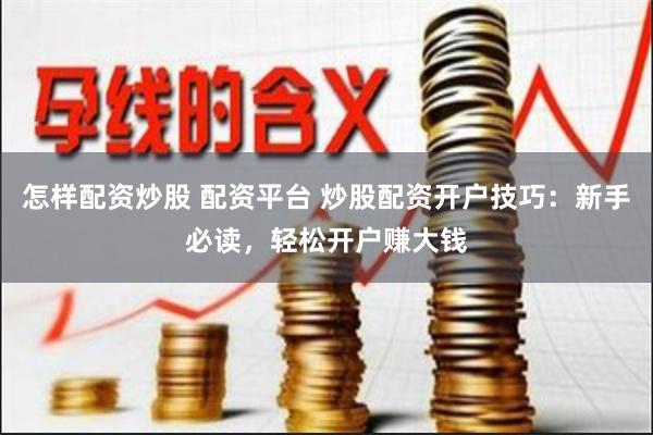 怎样配资炒股 配资平台 炒股配资开户技巧：新手必读，轻松开户赚大钱