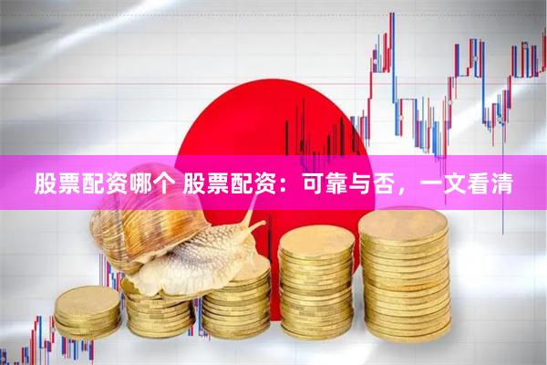 股票配资哪个 股票配资：可靠与否，一文看清