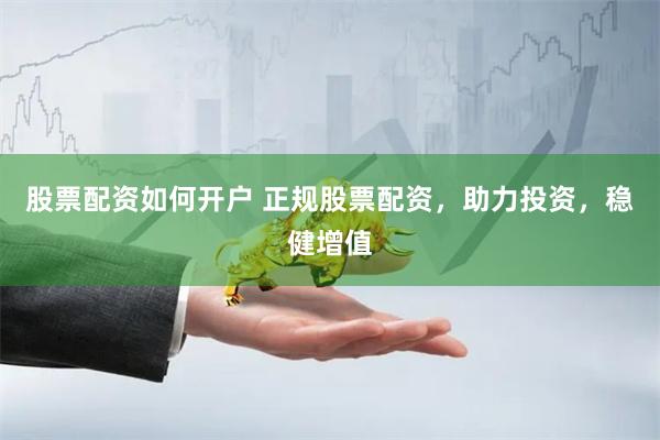 股票配资如何开户 正规股票配资，助力投资，稳健增值