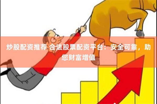 炒股配资推荐 合法股票配资平台：安全可靠，助您财富增值